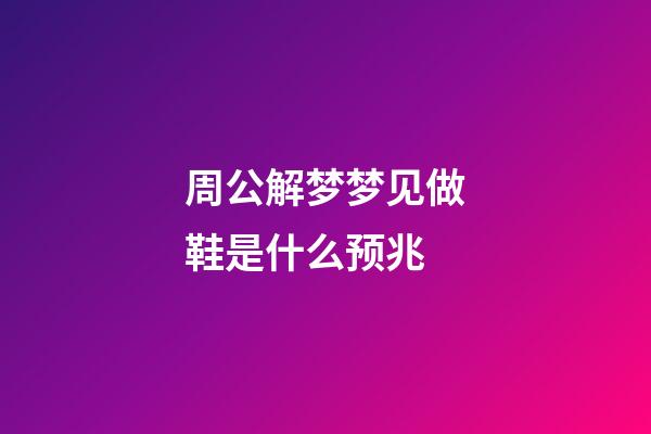 周公解梦梦见做鞋是什么预兆 (做梦梦见自己做鞋子是什么意思)-第1张-观点-玄机派